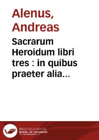 Sacrarum Heroidum libri tres : in quibus praeter alia plurima, quae ad intelligendas Veteris & Noui Testamenti historias & pietatis incrementum conferunt studiosae inuuentuti vtilia scituq[ue] dignissima continentur | Biblioteca Virtual Miguel de Cervantes