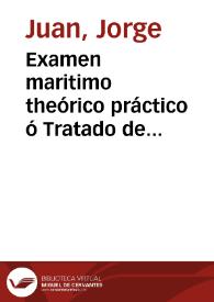 Examen maritimo theórico práctico ó Tratado de mechanica aplicado á la construccion, conocimiento y manejo de los navios y demas embarcaciones | Biblioteca Virtual Miguel de Cervantes