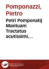 Petri Pomponatij Mantuani Tractatus acutissimi, utillimi et mere peripatetici de intensione et remissione formarum ac de paruitate et magnitudine | Biblioteca Virtual Miguel de Cervantes