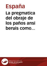 La pregmatica del obraje de los paños ansi beruis como de todas las otras suertes de paños que en estos Reynos se suelen hazer y que lana y colores an de lleuar y como se an de texer y tundir y acabar perfectamente y quien y como se an de elegir los veedores tocantes a los quatro officios de los paños y la pena que an de tener qualquiera que fuere contra esta pregmatica la qual hizo el Principe nuestro señor en las cortes que tuuo en la villa de Madrid. Año M.D.L.II | Biblioteca Virtual Miguel de Cervantes