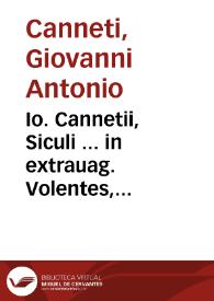 Io. Cannetii, Siculi ... in extrauag. Volentes, Frederici, ac in extrauag. Si aliquem, Iacobi, Siciliae regum, enarrationes perspicuae, vnà cum Responsis tribus Angeli Pisanelli, Antonii Villani, et Bartholomaei Camerarii Beneuentani ... Regni Siciliae capitulis admodum conducentibus. Quibus omnibus summaria, vt vocant, apposuimus. Cum sententiarum insignium, ac verborum indice locupletissimo | Biblioteca Virtual Miguel de Cervantes