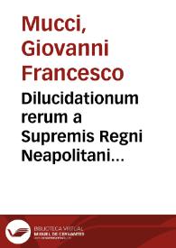 Dilucidationum rerum a Supremis Regni Neapolitani Tribunalibus iudicatarum quae à regente D. Io. Francisco Sanfelicio ... in primo libro referuntur auctore sac. theol. et V.I.D. Ioanne Baptista Mucci ... liber primus | Biblioteca Virtual Miguel de Cervantes