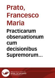 Practicarum obseruationum cum decisionibus Supremorum Regni Neapolis Tribunalium authore Francisco Maria Prato patritio Liciense ... centuria | Biblioteca Virtual Miguel de Cervantes