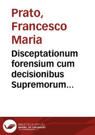 Disceptationum forensium cum decisionibus Supremorum Regni Neapolis Tribunalium authore Francisco Maria Prato patritio Liciense, aduocato Neap. semicenturia [volumen primum-quartum] ... | Biblioteca Virtual Miguel de Cervantes