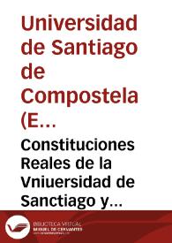 Constituciones Reales de la Vniuersidad de Sanctiago y sus Colegios Mayor y Menor | Biblioteca Virtual Miguel de Cervantes