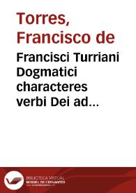 Francisci Turriani Dogmatici characteres verbi Dei ad catholicos Germaniae aduersus Nouos Euangelicos libri IIII | Biblioteca Virtual Miguel de Cervantes