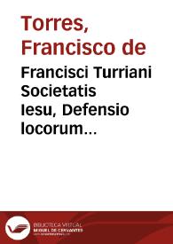 Francisci Turriani Societatis Iesu, Defensio locorum S. Scripturae, de ecclesia catholica, et eius pastore episcopo romano, B. Petri, principis apostolorum successore, libri duo | Biblioteca Virtual Miguel de Cervantes