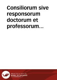 Consiliorum sive responsorum doctorum et professorum facultatis juridicae in academia Marpurgensi, opera omnia in volumina quatuor distributa ... congestum studio atque opera Hermanni Vulteji iurisconsulti volumen primum [-tertium] | Biblioteca Virtual Miguel de Cervantes