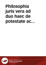 Philosophia juris vera ad duo haec de potestate ac obligatione, ut summa ac prima, quae definire intendit omnis jurisprudentia, capita, universum hujus systhema referens | Biblioteca Virtual Miguel de Cervantes