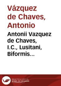 Antonii Vazquez de Chaves, I.C., Lusitani, Biformis tractatus de usucap. et praescript. ad interpretationem cap. Si diligenti, de praescript. et de exactione | Biblioteca Virtual Miguel de Cervantes