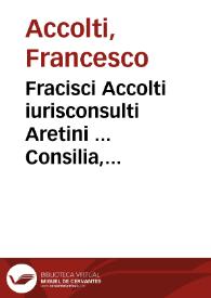 Fracisci Accolti iurisconsulti Aretini ... Consilia, seu Responsa : | Biblioteca Virtual Miguel de Cervantes