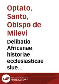 Delibatio Africanae historiae ecclesiasticae siue Optati Mileuitani libri VII ad Parmenianum de schismate Donatistarum | Biblioteca Virtual Miguel de Cervantes