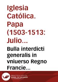 Bulla interdicti generalis in vniuerso Regno Francie [et] translationis nundinarum ex Lugduno ad ciuitatem Gebenen. ex causis in bulla co[n]tentis | Biblioteca Virtual Miguel de Cervantes