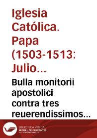 Bulla monitorii apostolici contra tres reuerendissimos cardinales vt redeant ad obedientiam S.D.N. Pape ne scisma in Ecclesia Sanacta [sic] Dei oriatur | Biblioteca Virtual Miguel de Cervantes