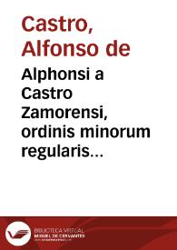 Alphonsi a Castro Zamorensi, ordinis minorum regularis obseruantiae, prouinciae Sancti Iacobi Opera omnia duobus tomis comprehensa, inter quae quadraginta et nouem homiliae, quibus idem  author Psalmos 31. et 50. eleganter copioséque explicauit | Biblioteca Virtual Miguel de Cervantes