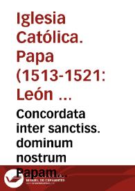 Concordata inter sanctiss. dominum nostrum Papam Leonem X, et Sedem Apostolicam, ac christianissimum do. nostrum regem Franciscum, huius nominis primum, et regnum inita | Biblioteca Virtual Miguel de Cervantes