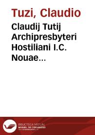 Claudij Tutij Archipresbyteri Hostiliani I.C. Nouae repetitiones duae, rubricae nimirum et legis Vnicae, C. quando non pet. part. legis item praegnantis ff. de poenis ; Quaestiones praeterea XVIII. in materia iuris patronatus ecclesiastici ; et Allegationes in iure quinquaginta diuersis in causis et foris ab eodem ex facto propositae ... : indice adiecto rerum pariter et verborum copiosissimo | Biblioteca Virtual Miguel de Cervantes