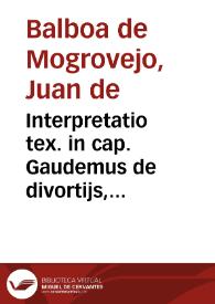 Interpretatio tex. in cap. Gaudemus de divortijs, iuncto cap. de illa, cap. quanto eiusdem tituli | Biblioteca Virtual Miguel de Cervantes