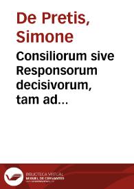 Consiliorum sive Responsorum decisivorum, tam ad arbitros, quam iudices scriptorum, Dn. Simonis de Praetis I.C. Pisaurensis excellentissimi, Centuria Prima et Secunda [-tertia] | Biblioteca Virtual Miguel de Cervantes