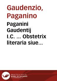 Paganini Gaudentij I.C. ... Obstetrix literaria siue De componendis et euulgandis libris dissertationes | Biblioteca Virtual Miguel de Cervantes