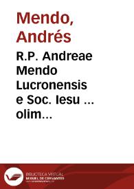 R.P. Andreae Mendo Lucronensis e Soc. Iesu ... olim Salmanticae Theologiae Scholasticae professoris ac Sacrae Scripturae interpretis ... Bullae S. Cruciatae elucidatio | Biblioteca Virtual Miguel de Cervantes