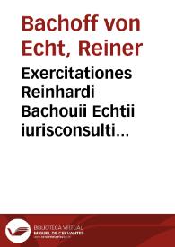 Exercitationes Reinhardi Bachouii Echtii iurisconsulti et in Academia Heidelbergensi professoris ordinarij Ad partem posteriorem Chiliados Antonii Fabri | Biblioteca Virtual Miguel de Cervantes