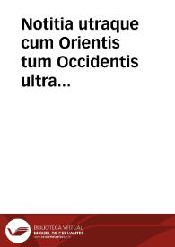 Notitia utraque cum Orientis tum Occidentis ultra Arcadij Honorijque Caesarum tempora, illustre uetustatis monumentum, imò thesaurus prorsum incomparabilis | Biblioteca Virtual Miguel de Cervantes