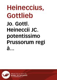 Jo. Gottl. Heineccii JC. potentissimo Prussorum regi à consiliis sanctioribus et professoris P. Ord... Elementa juris naturae et gentium | Biblioteca Virtual Miguel de Cervantes