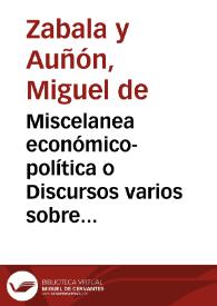 Miscelanea económico-política o Discursos varios sobre el modo de aliviar los vasallos con aumento del Real Erario | Biblioteca Virtual Miguel de Cervantes