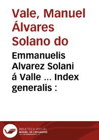 Emmanuelis Alvarez Solani á Valle ... Index generalis : | Biblioteca Virtual Miguel de Cervantes