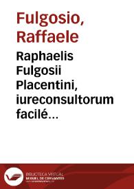 Raphaelis Fulgosii Placentini, iureconsultorum facilé principis, in primam Pandectarum partem commentariorum, cum luculentissimorum tum omnibus Iuris Candidatis atque adeo vel ipsis exercitatis longe utilissimorum, tomus primus | Biblioteca Virtual Miguel de Cervantes