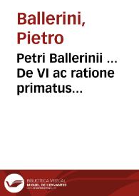 Petri Ballerinii ... De VI ac ratione primatus Romanorum Pontificum et de ipsorum infallibilitate in definiendis controversiis fidei liber singularis | Biblioteca Virtual Miguel de Cervantes