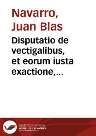 Disputatio de vectigalibus, et eorum iusta exactione, in foro conscientiae | Biblioteca Virtual Miguel de Cervantes