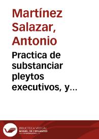 Practica de substanciar pleytos executivos, y ordinarios, conforme al estilo de las audiencias de Madrid con extensión de los pedimentos, autos, y diligencias concernientes, è inclusión de vários instrumentos, y advertencias à procuradores, escribanos, y alguaciles | Biblioteca Virtual Miguel de Cervantes