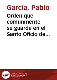 Orden que comunmente se guarda en el Santo Oficio de la Inquisicion, acerca del processar en las causas que en el se tratan, conforme à lo que està proueido por las instruciones antiguas y nueuas | Biblioteca Virtual Miguel de Cervantes