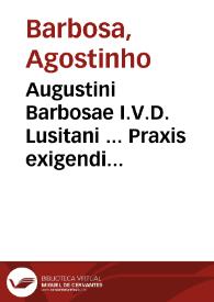 Augustini Barbosae I.V.D. Lusitani ... Praxis exigendi pensiones aduersus calumniantes et differentes illas soluere | Biblioteca Virtual Miguel de Cervantes