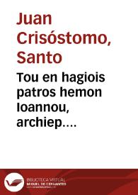 Tou en hagiois patros hemon Ioannou, archiep. Konstantinoupoleos tou Chrisostomou ta heuriskomena Panta | Biblioteca Virtual Miguel de Cervantes