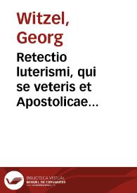 Retectio luterismi, qui se veteris et Apostolicae Ecclesiae nomine venditat, in admonitionem edita | Biblioteca Virtual Miguel de Cervantes