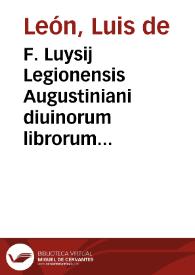 F. Luysij Legionensis Augustiniani diuinorum librorum primi apud Salmanticenses interpretis In Cantica canticorum Solomonis [sic] explanatio ... | Biblioteca Virtual Miguel de Cervantes