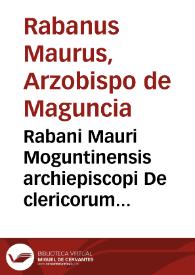 Rabani Mauri Moguntinensis archiepiscopi De clericorum institutione et ceremonijs Ecclesiae ex Veteri et Nouo Testamento ad Heistulphum archiepiscopum libri III | Biblioteca Virtual Miguel de Cervantes