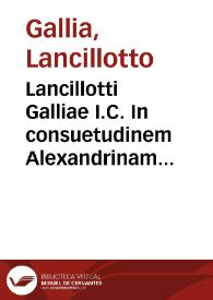 Lancillotti Galliae I.C. In consuetudinem Alexandrinam prohibentem, maritum vltra certum modum vxori relinquere, commentarium | Biblioteca Virtual Miguel de Cervantes