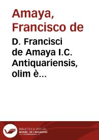 D. Francisci de Amaya I.C. Antiquariensis, olim è Collegio Maiori Conchensi, et Salmanticae in Academia Iustiniani Codicis primae cathedrae doctoris, nunc in Regio Granatensi Senati fisci regij patroni, Obseruationum iuris libri tres ... | Biblioteca Virtual Miguel de Cervantes