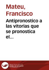 Antipronostico a las vitorias que se pronostica el reyno de Francia contra el de España, en el manifiesto de las guerras, publicado en 6. de Iunio 1635, escrito al muy ... poderoso Luys XIII, rey christianissimo de Francia | Biblioteca Virtual Miguel de Cervantes