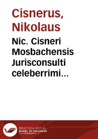 Nic. Cisneri Mosbachensis Jurisconsulti celeberrimi Palatini Consiliarij De jure romano themata et de jure usucapionum ad titulum Pandect. seu digestorum de usurpationibus et usucapionibus commentarius eruditissimus et juris candidatis utilissimus | Biblioteca Virtual Miguel de Cervantes