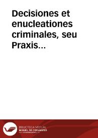 Decisiones et enucleationes criminales, seu Praxis Regii Criminalis Concilii Cathaloniae, curiarum inferiorum, necnon aliorum tribunalium, ecclesiasticorum et secularium | Biblioteca Virtual Miguel de Cervantes