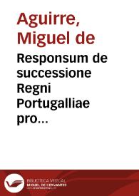 Responsum de successione Regni Portugalliae pro Philippo Hispaniarum rege principum omnium potentissimo | Biblioteca Virtual Miguel de Cervantes