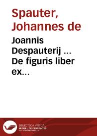 Joannis Despauterij ... De figuris liber ex Quintiliano, Donato, Diomede, Valla, Placentino, Mancinello, Nigro pluribusq[ue] diligenter concinnatus | Biblioteca Virtual Miguel de Cervantes