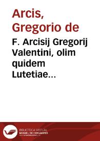 F. Arcisij Gregorij Valentini, olim quidem Lutetiae nunc verò Salmanticae philosophiae professoris, in Eisagôgen Porphyrianam : scholia quaestionesq[ue] breuissimae omnibus philosophiae studiosis longè vtilissimae | Biblioteca Virtual Miguel de Cervantes