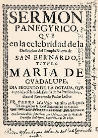 Sermon panegyrico, qve en la celebridad de la Dedicacion del Templo Nuevo de San Bernardo, titvlo María de Gvadalvpe; : Dia segundo de la octaua, qve cupo à la esclarecida familia de los Predicadores, dixo el Reverendo Padre Lector Fr. Pedro Manso Maestro en Sagrada Theologia por la Real Uniuersidad de Mexico | Biblioteca Virtual Miguel de Cervantes