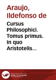 Cursus Philosophici. Tomus primus. In quo Aristotelis Stagiritae Dialectica disputationibus explanata per sapientissimum Patrem Ildefonsum de Arauxo, e Soçietate Iesu, publicum philosophiae professorem in Collegio Divi Anbrosii eiusdem Societatis IHS. Anno Domini MDCXXXXIX. [Manuscrito] | Biblioteca Virtual Miguel de Cervantes